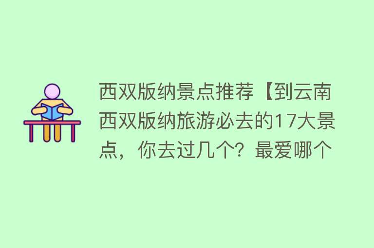 西双版纳景点推荐【到云南西双版纳旅游必去的17大景点，你去过几个？最爱哪个景点】