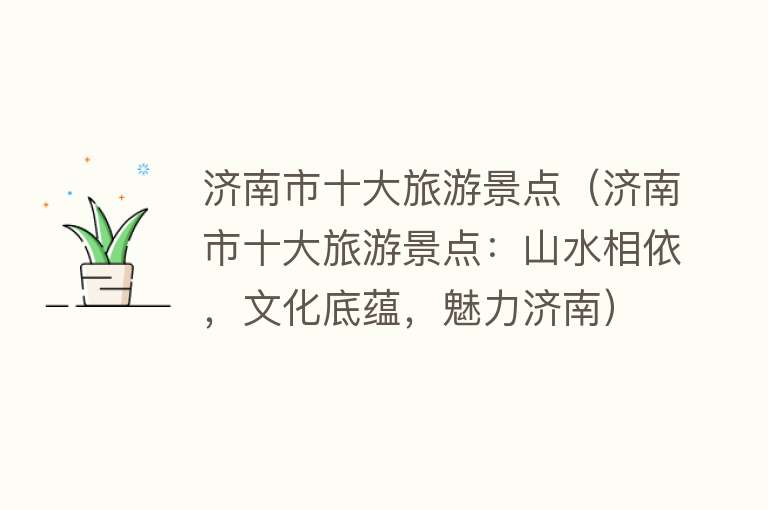 济南市十大旅游景点（济南市十大旅游景点：山水相依，文化底蕴，魅力济南）