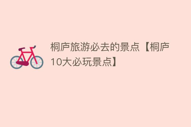 桐庐旅游必去的景点【桐庐10大必玩景点】