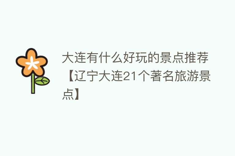 大连有什么好玩的景点推荐【辽宁大连21个著名旅游景点】