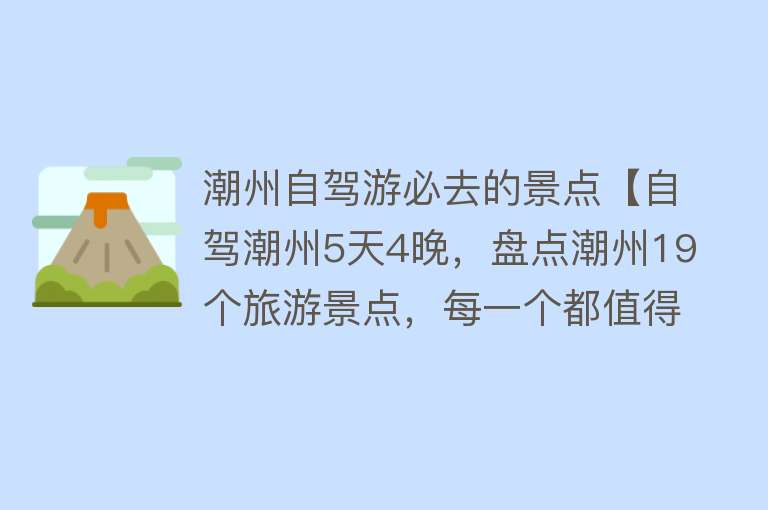 潮州自驾游必去的景点【自驾潮州5天4晚，盘点潮州19个旅游景点，每一个都值得出游】