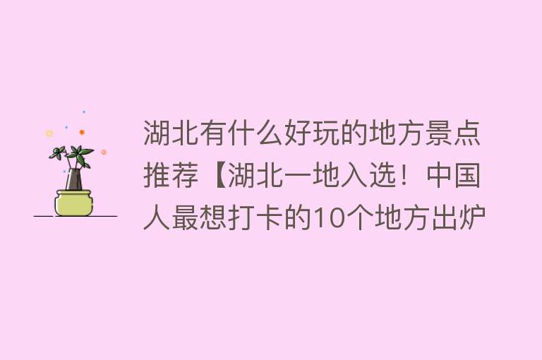 湖北有什么好玩的地方景点推荐【湖北一地入选！中国人最想打卡的10个地方出炉】