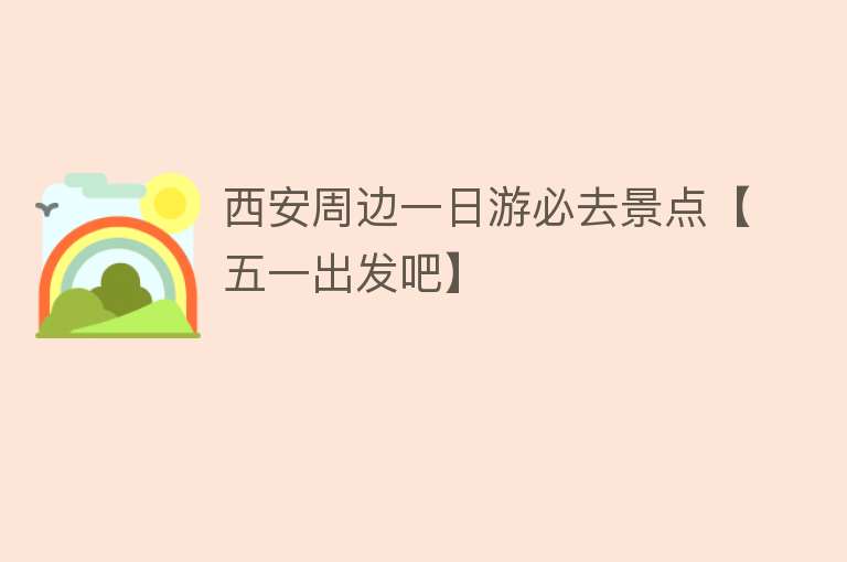 西安周边一日游必去景点【五一出发吧】