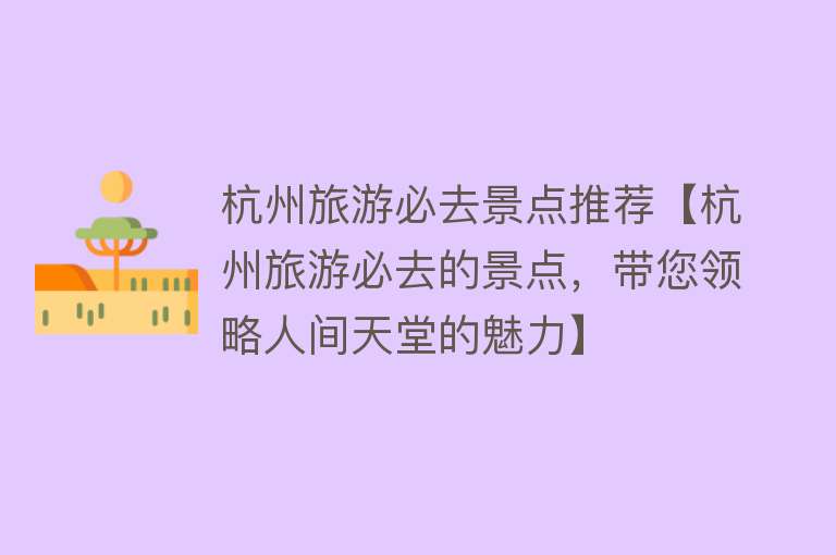 杭州旅游必去景点推荐【杭州旅游必去的景点，带您领略人间天堂的魅力】