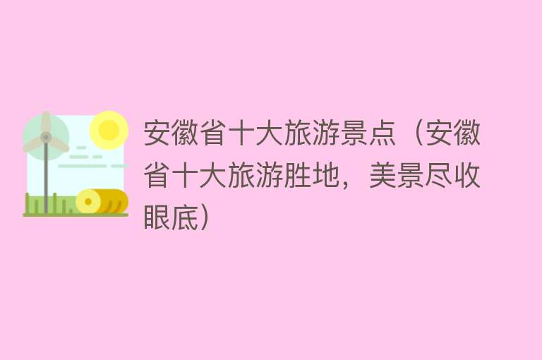 安徽省十大旅游景点（安徽省十大旅游胜地，美景尽收眼底）