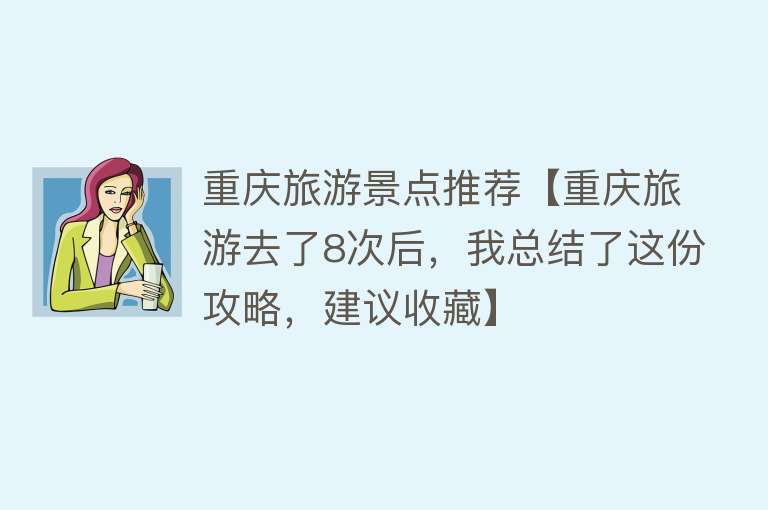 重庆旅游景点推荐【重庆旅游去了8次后，我总结了这份攻略，建议收藏】