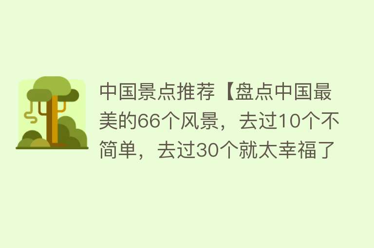 中国景点推荐【盘点中国最美的66个风景，去过10个不简单，去过30个就太幸福了】