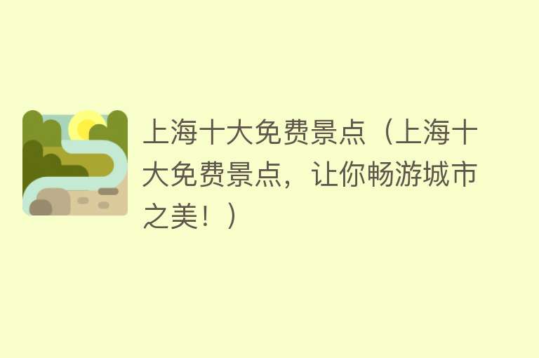 上海十大免费景点（上海十大免费景点，让你畅游城市之美！）
