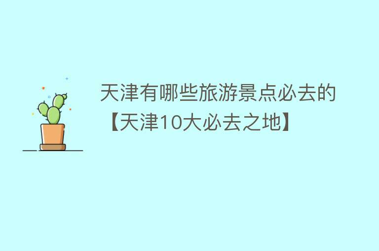天津有哪些旅游景点必去的【天津10大必去之地】