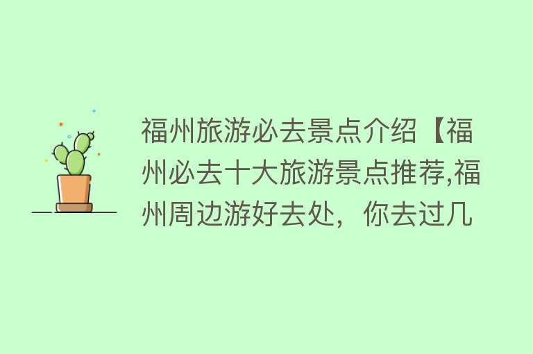 福州旅游必去景点介绍【福州必去十大旅游景点推荐,福州周边游好去处，你去过几个？】