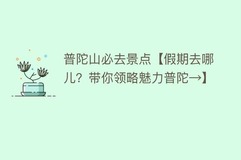普陀山必去景点【假期去哪儿？带你领略魅力普陀→】