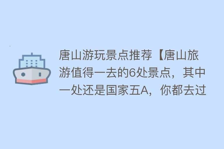 唐山游玩景点推荐【唐山旅游值得一去的6处景点，其中一处还是国家五A，你都去过吗？】