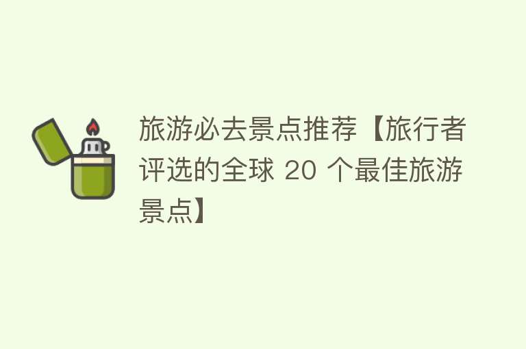 旅游必去景点推荐【旅行者评选的全球 20 个最佳旅游景点】