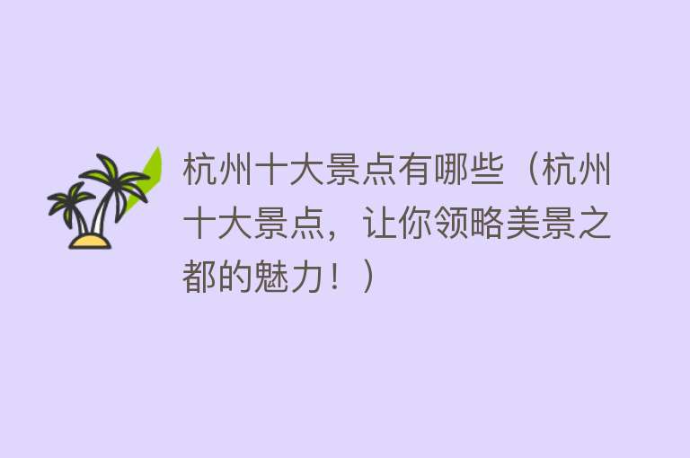 杭州十大景点有哪些（杭州十大景点，让你领略美景之都的魅力！）