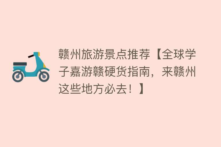 赣州旅游景点推荐【全球学子嘉游赣硬货指南，来赣州这些地方必去！】