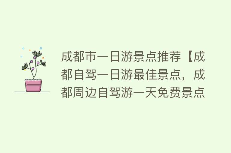 成都市一日游景点推荐【成都自驾一日游最佳景点，成都周边自驾游一天免费景点】