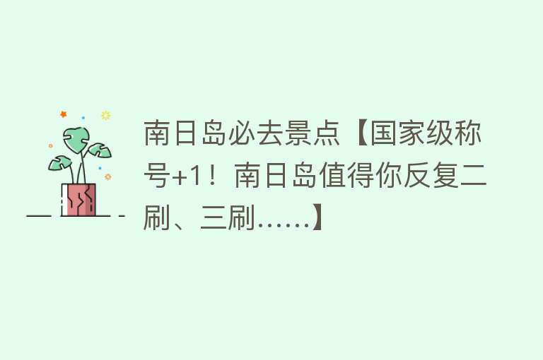 南日岛必去景点【国家级称号+1！南日岛值得你反复二刷、三刷……】