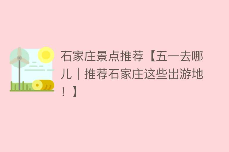 石家庄景点推荐【五一去哪儿｜推荐石家庄这些出游地！】