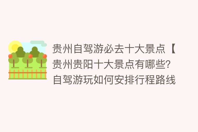 贵州自驾游必去十大景点【贵州贵阳十大景点有哪些？自驾游玩如何安排行程路线？】