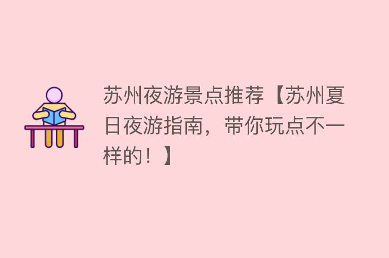 苏州夜游景点推荐【苏州夏日夜游指南，带你玩点不一样的！】