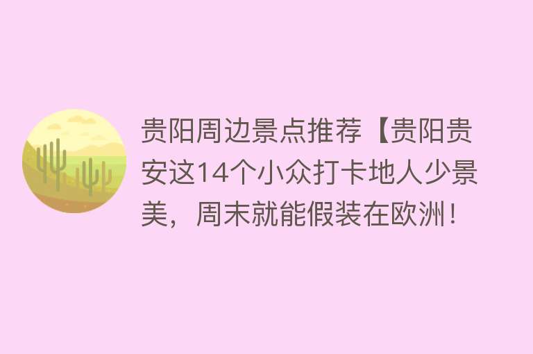 贵阳周边景点推荐【贵阳贵安这14个小众打卡地人少景美，周末就能假装在欧洲！】