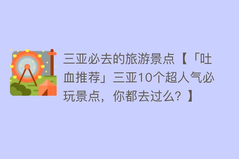 三亚必去的旅游景点【「吐血推荐」三亚10个超人气必玩景点，你都去过么？】
