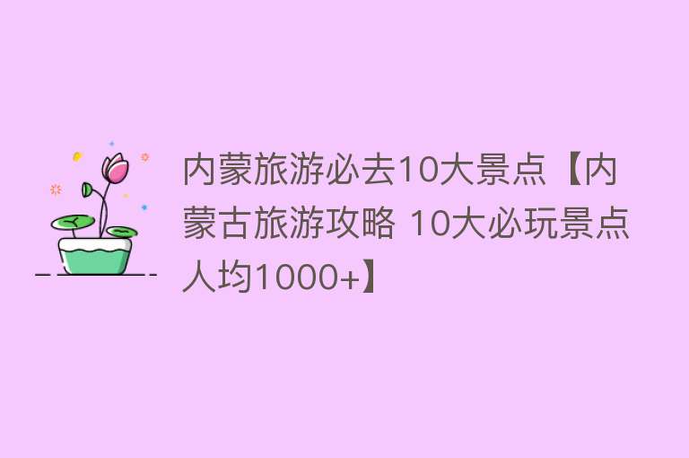 内蒙旅游必去10大景点【内蒙古旅游攻略 10大必玩景点人均1000+】