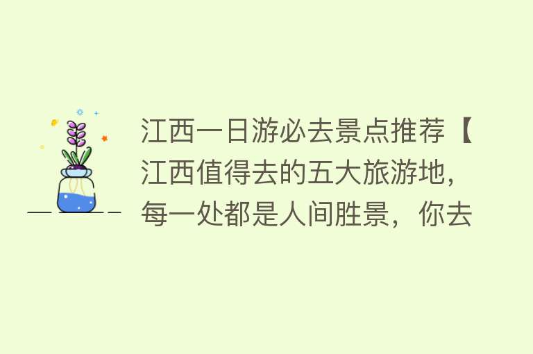 江西一日游必去景点推荐【江西值得去的五大旅游地，每一处都是人间胜景，你去过几个】