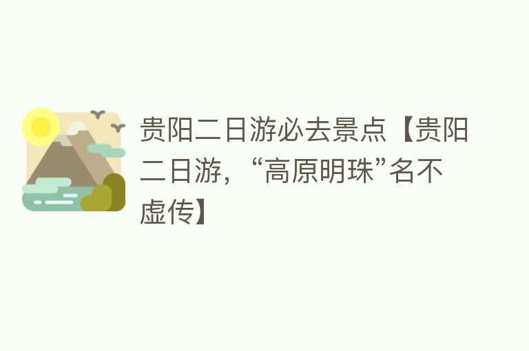 贵阳二日游必去景点【贵阳二日游，“高原明珠”名不虚传】