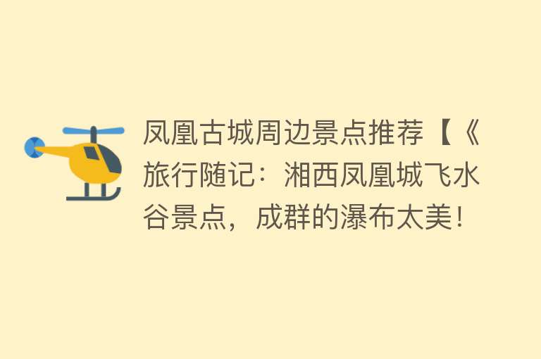 凤凰古城周边景点推荐【《旅行随记：湘西凤凰城飞水谷景点，成群的瀑布太美！》】