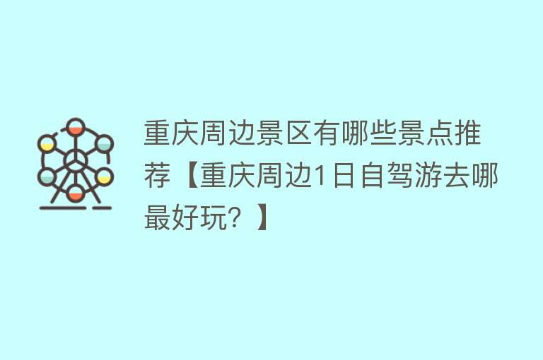 重庆周边景区有哪些景点推荐【重庆周边1日自驾游去哪最好玩？】