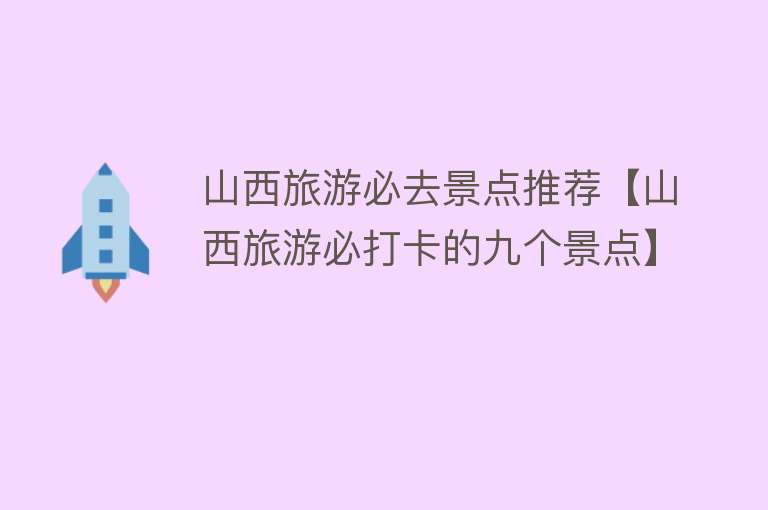 山西旅游必去景点推荐【山西旅游必打卡的九个景点】