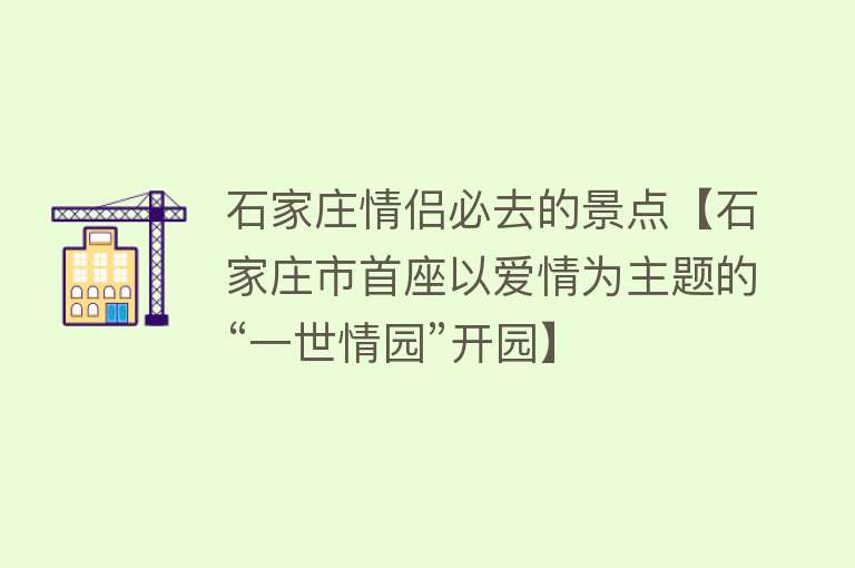 石家庄情侣必去的景点【石家庄市首座以爱情为主题的“一世情园”开园】