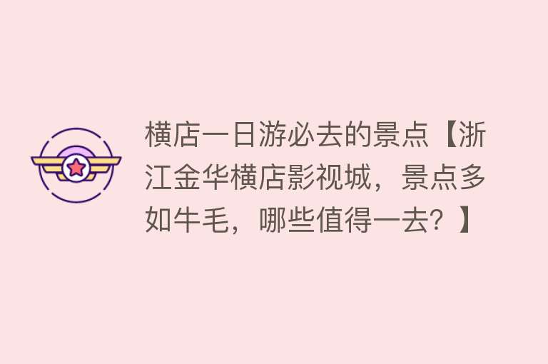 横店一日游必去的景点【浙江金华横店影视城，景点多如牛毛，哪些值得一去？】