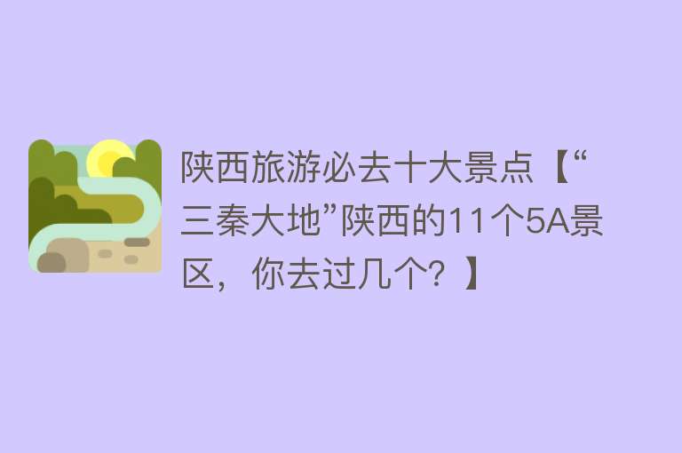 陕西旅游必去十大景点【“三秦大地”陕西的11个5A景区，你去过几个？】