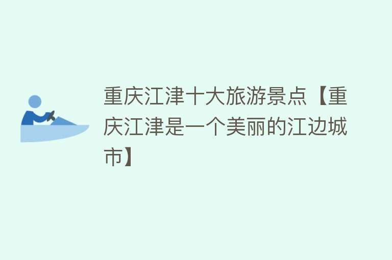 重庆江津十大旅游景点【重庆江津是一个美丽的江边城市】