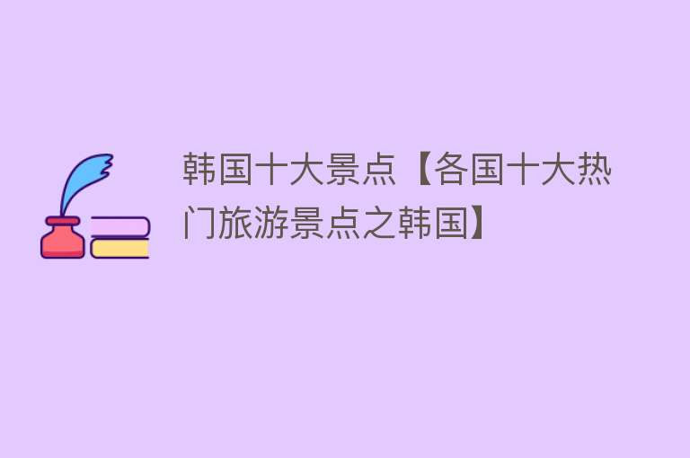 韩国十大景点【各国十大热门旅游景点之韩国】