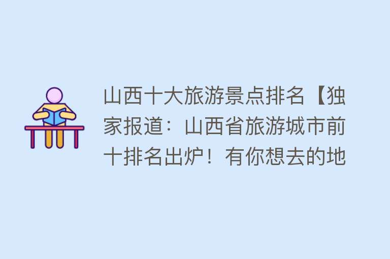 山西十大旅游景点排名【独家报道：山西省旅游城市前十排名出炉！有你想去的地方吗？】