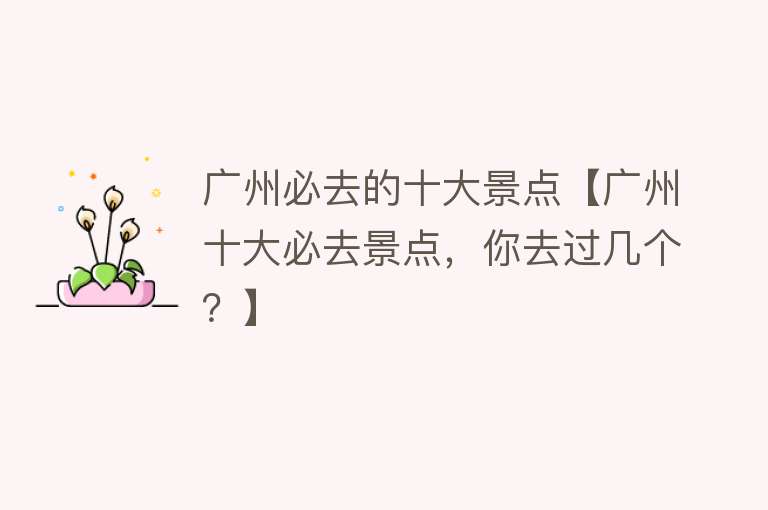 广州必去的十大景点【广州十大必去景点，你去过几个？】
