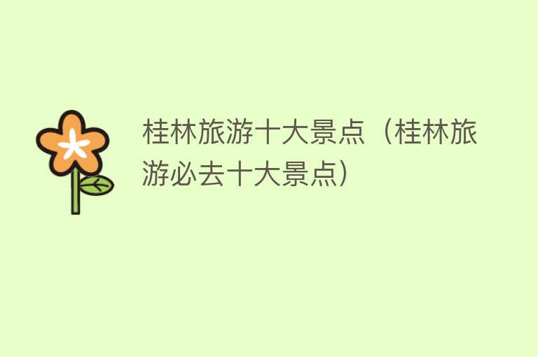 桂林旅游十大景点（桂林旅游必去十大景点）