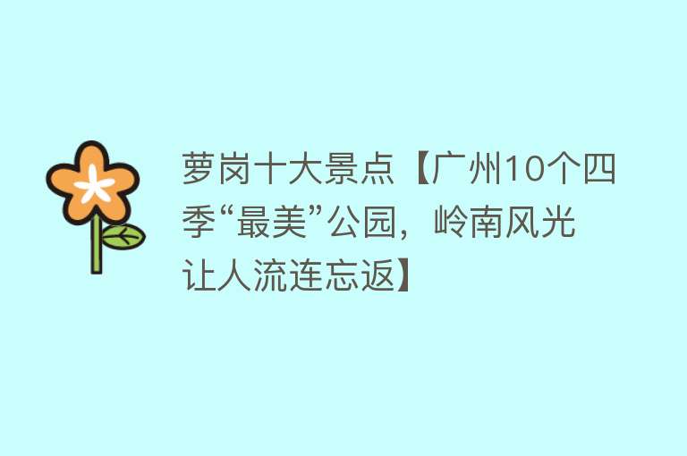 萝岗十大景点【广州10个四季“最美”公园，岭南风光让人流连忘返】