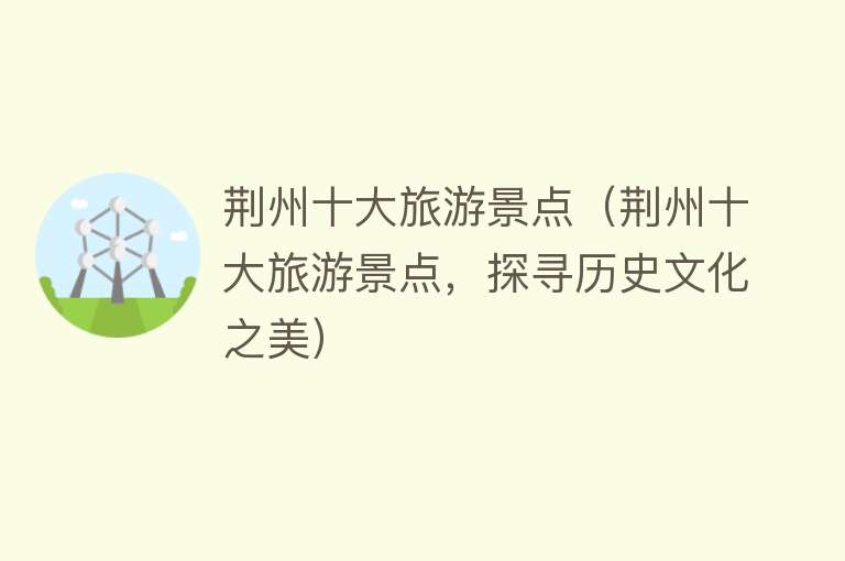 荆州十大旅游景点（荆州十大旅游景点，探寻历史文化之美）
