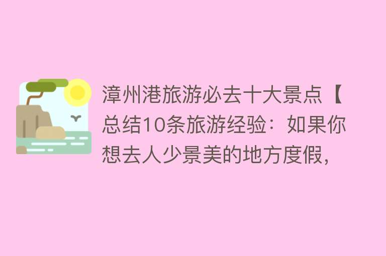 漳州港旅游必去十大景点【总结10条旅游经验：如果你想去人少景美的地方度假，首推漳州港】