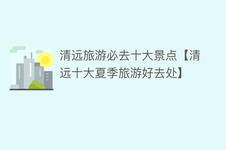 清远旅游必去十大景点【清远十大夏季旅游好去处】