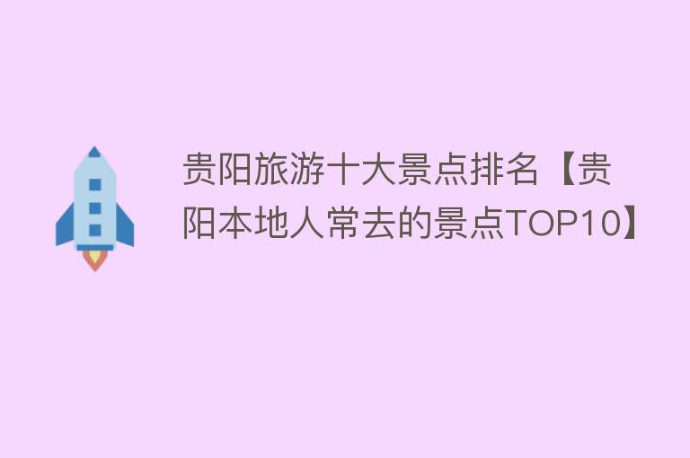 贵阳旅游十大景点排名【贵阳本地人常去的景点TOP10】