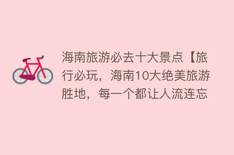 海南旅游必去十大景点【旅行必玩，海南10大绝美旅游胜地，每一个都让人流连忘返！】