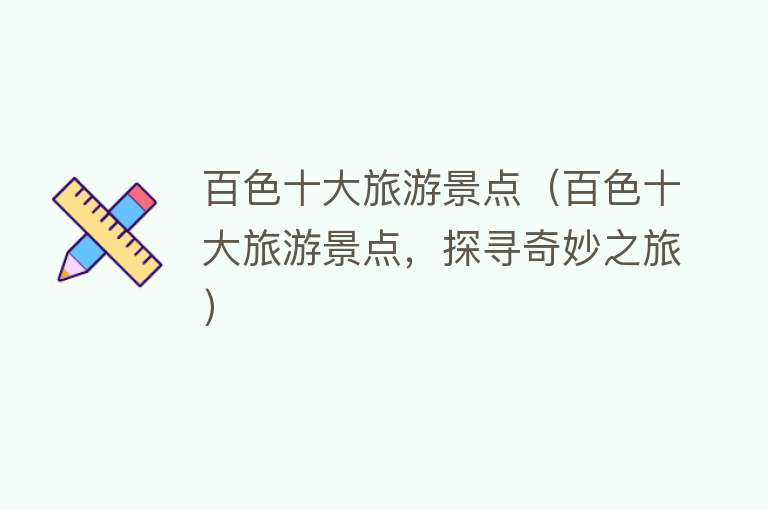 百色十大旅游景点（百色十大旅游景点，探寻奇妙之旅）