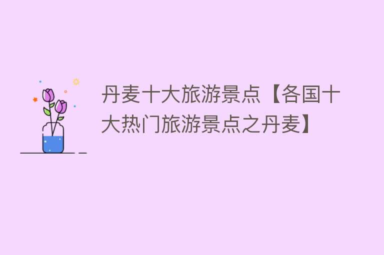 丹麦十大旅游景点【各国十大热门旅游景点之丹麦】