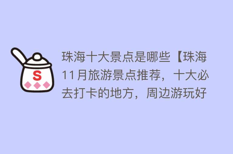 珠海十大景点是哪些【珠海11月旅游景点推荐，十大必去打卡的地方，周边游玩好去处】