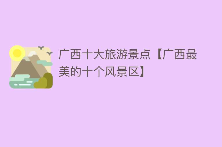 广西十大旅游景点【广西最美的十个风景区】